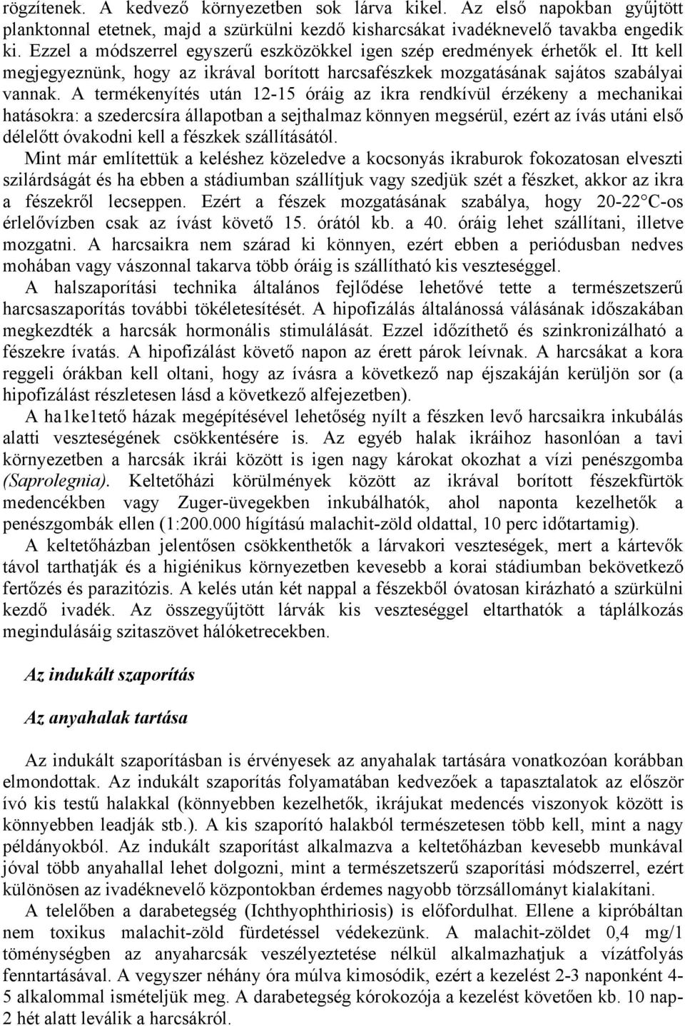 A termékenyítés után 12-15 óráig az ikra rendkívül érzékeny a mechanikai hatásokra: a szedercsíra állapotban a sejthalmaz könnyen megsérül, ezért az ívás utáni első délelőtt óvakodni kell a fészkek