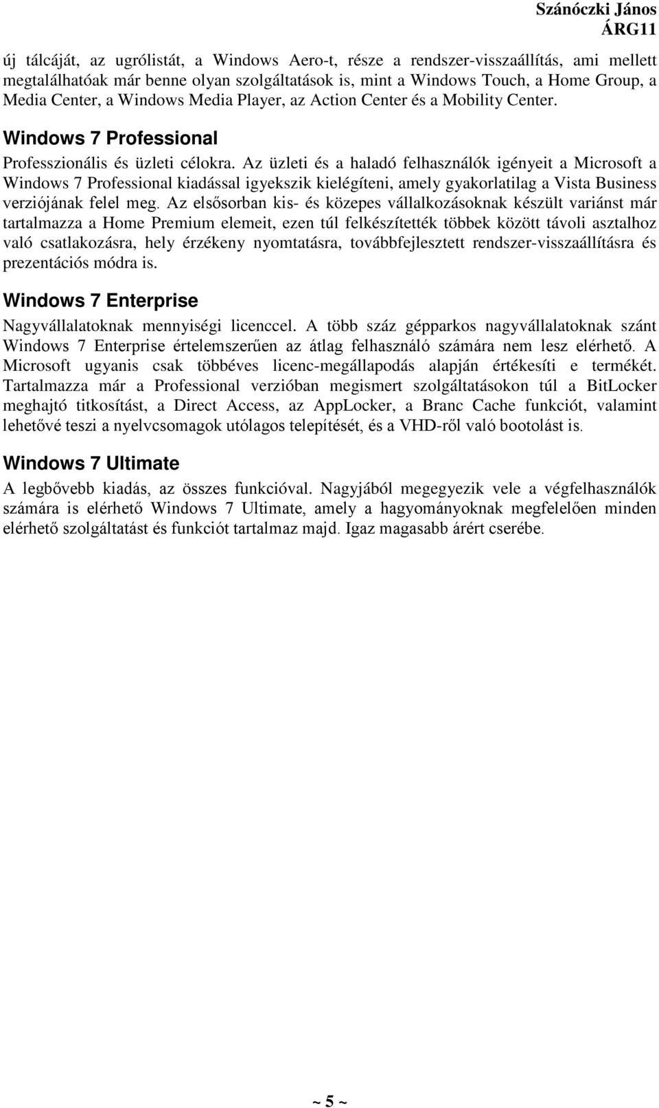 Az üzleti és a haladó felhasználók igényeit a Microsoft a Windows 7 Professional kiadással igyekszik kielégíteni, amely gyakorlatilag a Vista Business verziójának felel meg.