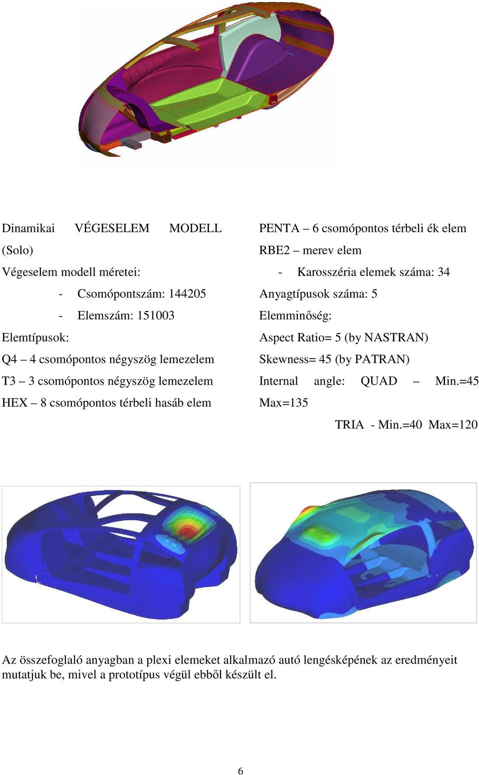 elemek száma: 34 Anyagtípusok száma: 5 Elemminıség: Aspect Ratio= 5 (by NASTRAN) Skewness= 45 (by PATRAN) Internal angle: QUAD Min.