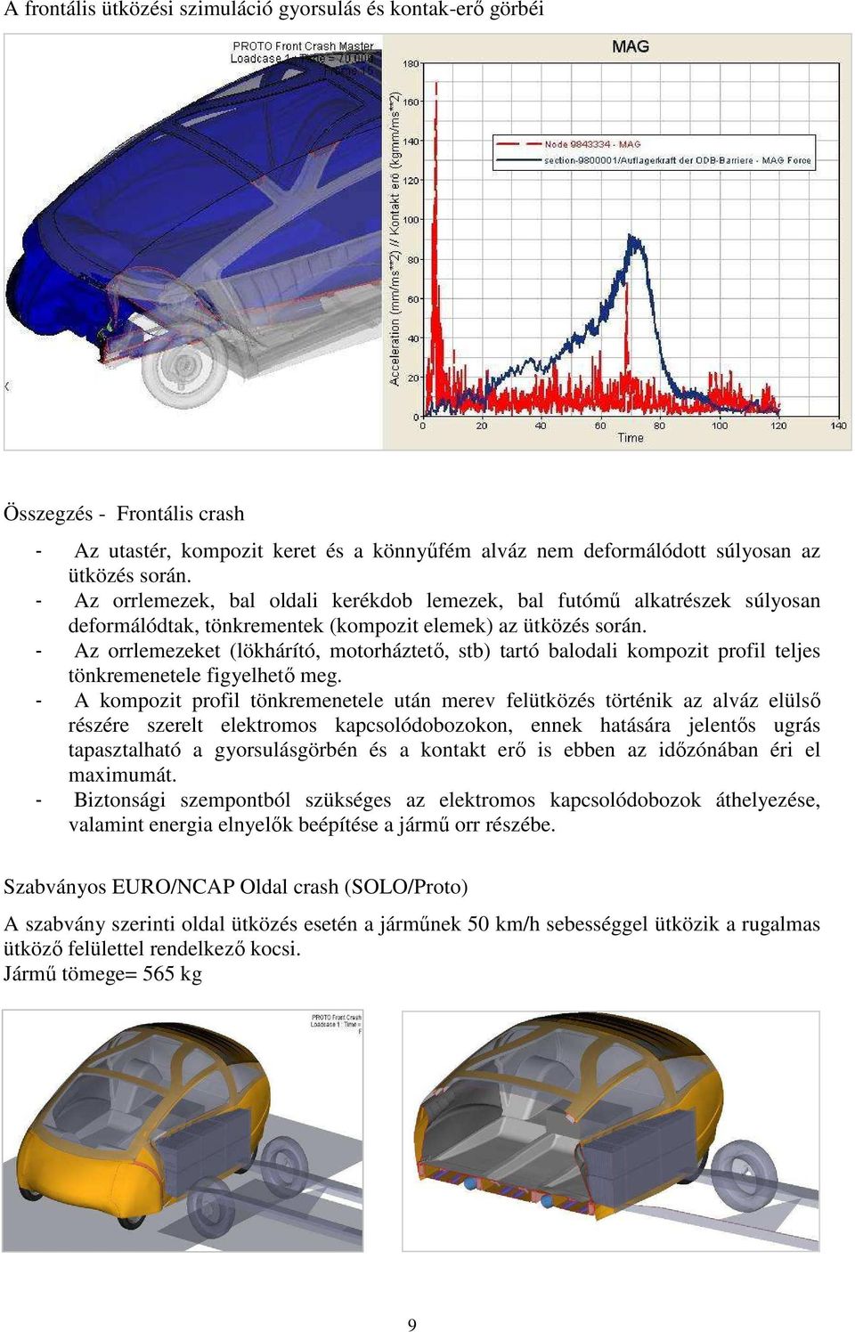 - Az orrlemezeket (lökhárító, motorháztetı, stb) tartó balodali kompozit profil teljes tönkremenetele figyelhetı meg.