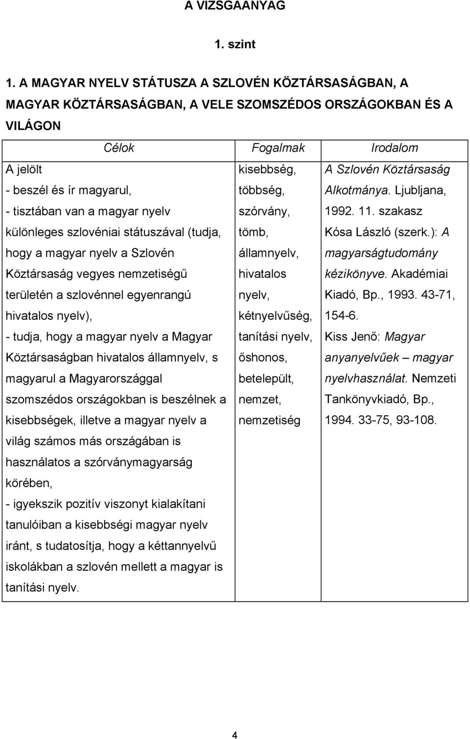 különleges szlovéniai státuszával (tudja, hogy a magyar nyelv a Szlovén Köztársaság vegyes nemzetiségű területén a szlovénnel egyenrangú hivatalos nyelv), - tudja, hogy a magyar nyelv a Magyar