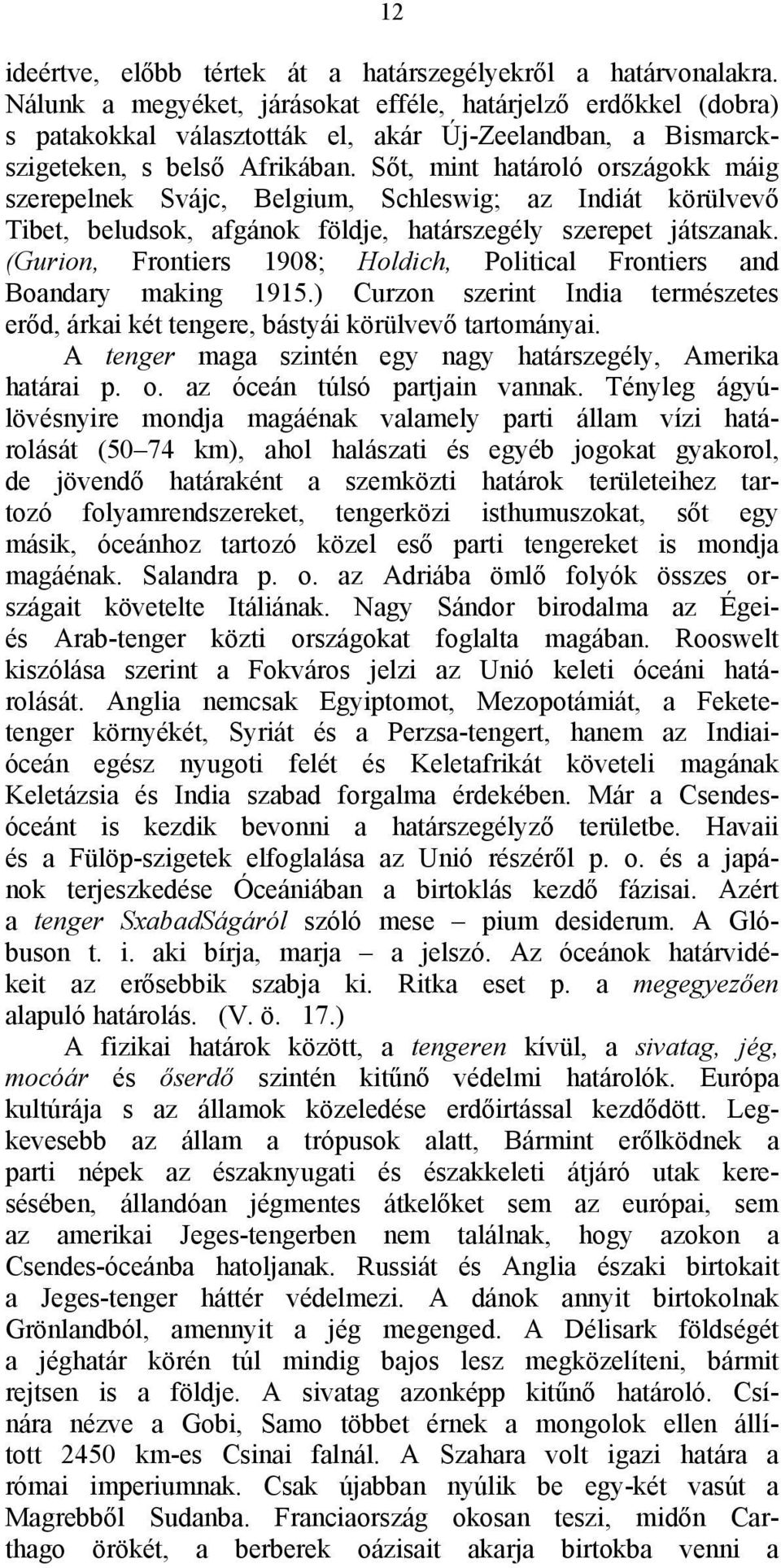 Sőt, mint határoló országokk máig szerepelnek Svájc, Belgium, Schleswig; az Indiát körülvevő Tibet, beludsok, afgánok földje, határszegély szerepet játszanak.