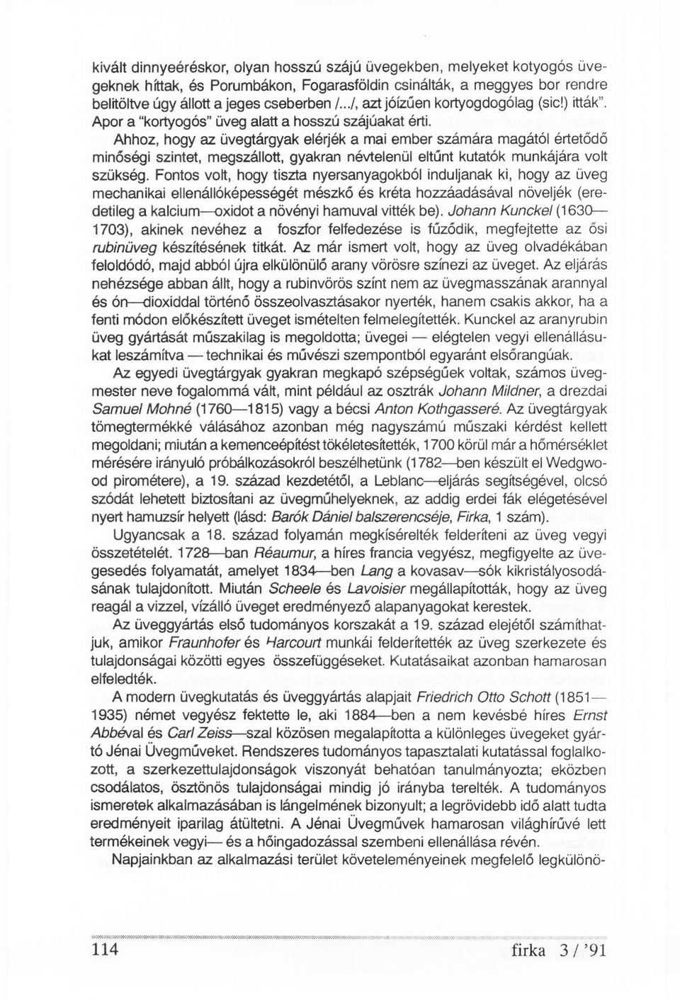 Ahhoz, hogy az üvegtárgyak elérjék a mai ember számára magától értetődő minőségi szintet, megszállott, gyakran névtelenül eltűnt kutatók munkájára volt szükség.