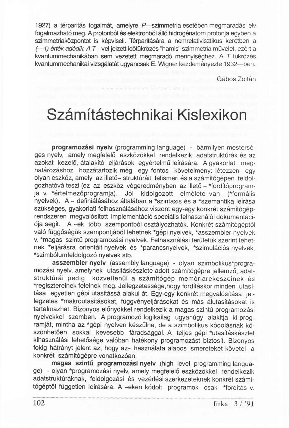 A T tükrözés kvantummechanikai vizsgálatát ugyancsak E. Wigner kezdeményezte 1932-ben.