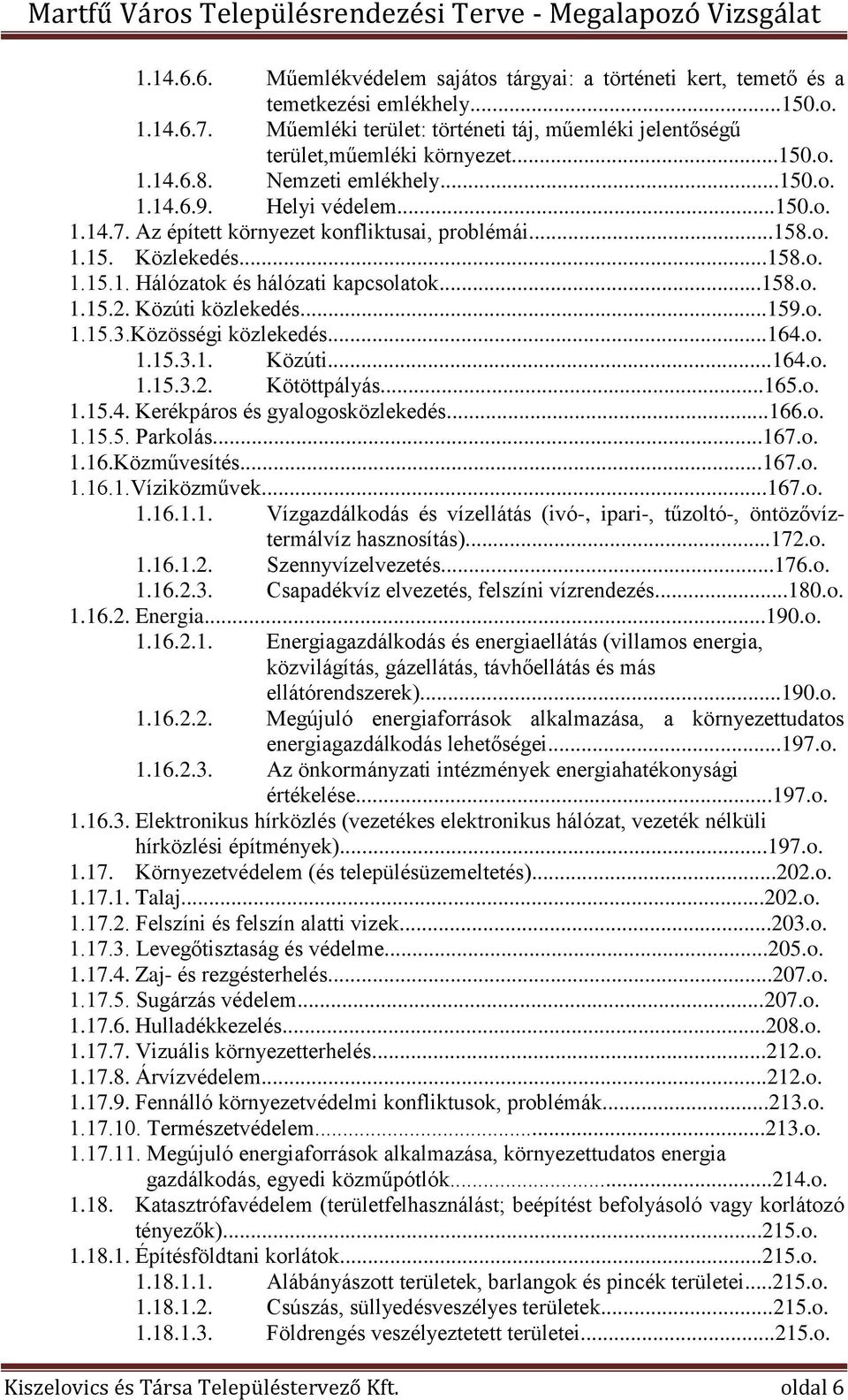 Közúti közlekedés...159.o. 1.15.3.Közösségi közlekedés...164.o. 1.15.3.1. Közúti...164.o. 1.15.3.2. Kötöttpályás...165.o. 1.15.4. Kerékpáros és gyalogosközlekedés...166.o. 1.15.5. Parkolás...167.o. 1.16.Közművesítés.