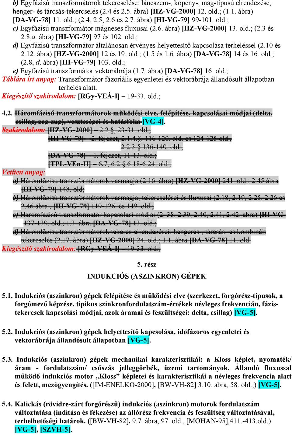 10 és 2.12. ábra) [HZ-VG-2000] 12 és 19. old.; (1.5 és 1.6. ábra) [DA-VG-78] 14 és 16. old.; (2.8, d. ábra) [HI-VG-79] 103. old.; e) Egyfázisú transzformátor vektorábrája (1.7. ábra) [DA-VG-78] 16.