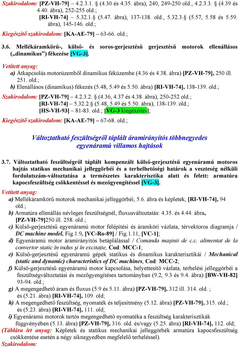 a) Átkapcsolás motorüzemből dinamikus féküzembe (4.36 és 4.38. ábra) [PZ-VH-79], 250 ill. 251. old.; b) Elenállásos (dinamikus) fékezés (5.48, 5.49 és 5.50. ábra) [RI-VH-74], 138-139. old.; Szakirodalom: [PZ-VH-79] 4.