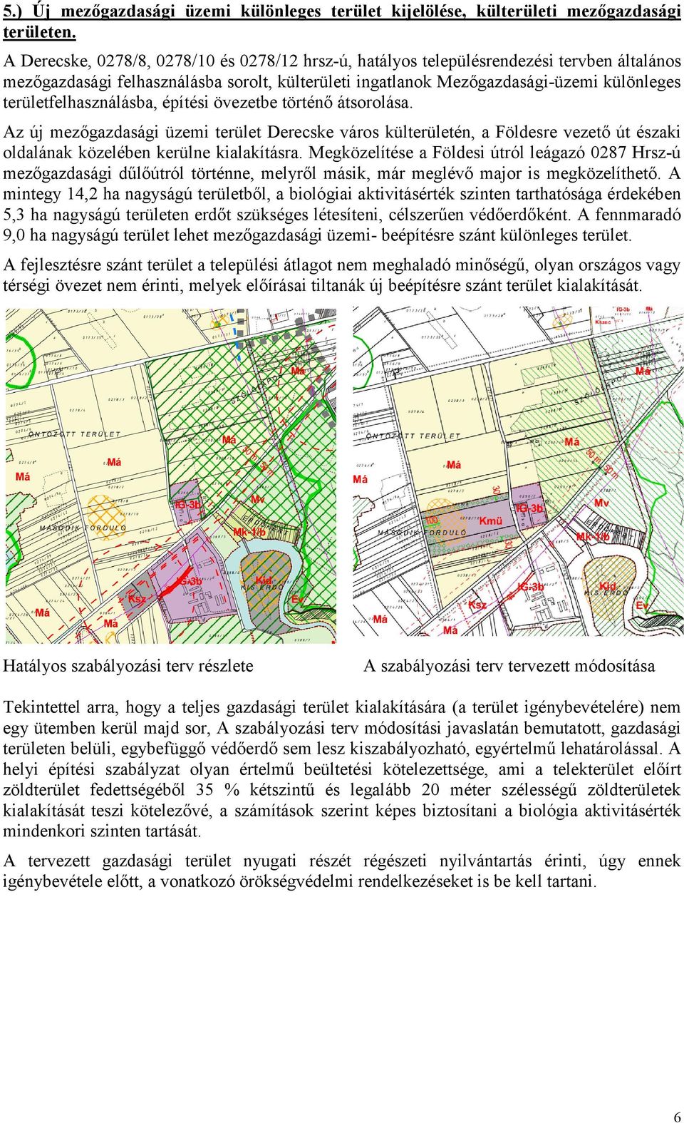 területfelhasználásba, építési övezetbe történő átsorolása. Az új mezőgazdasági üzemi terület Derecske város külterületén, a Földesre vezető út északi oldalának közelében kerülne kialakításra.