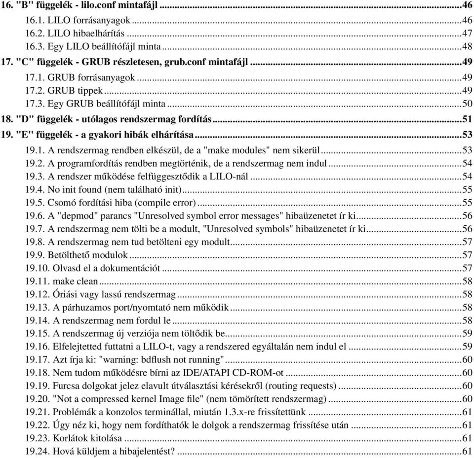 ..53 19.2. A programfordítás rendben megtörténik, de a rendszermag nem indul...54 19.3. A rendszer működése felfüggesztődik a LILO-nál...54 19.4. No init found (nem található init)...55 19.5. Csomó fordítási hiba (compile error).