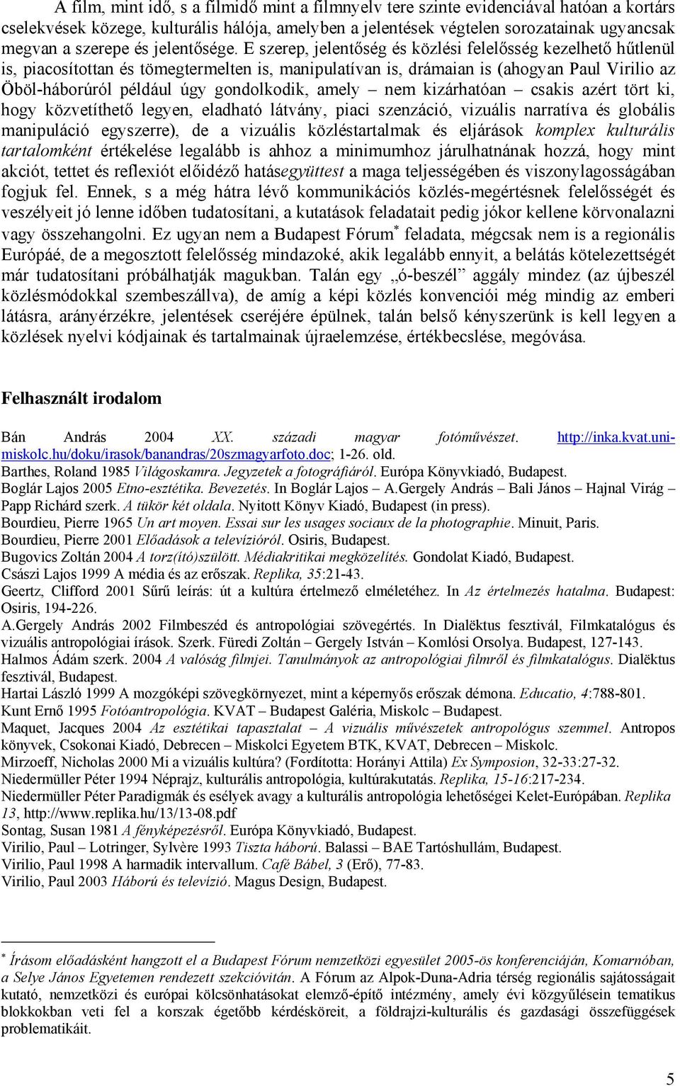 E szerep, jelentőség és közlési felelősség kezelhető hűtlenül is, piacosítottan és tömegtermelten is, manipulatívan is, drámaian is (ahogyan Paul Virilio az Öböl-háborúról például úgy gondolkodik,