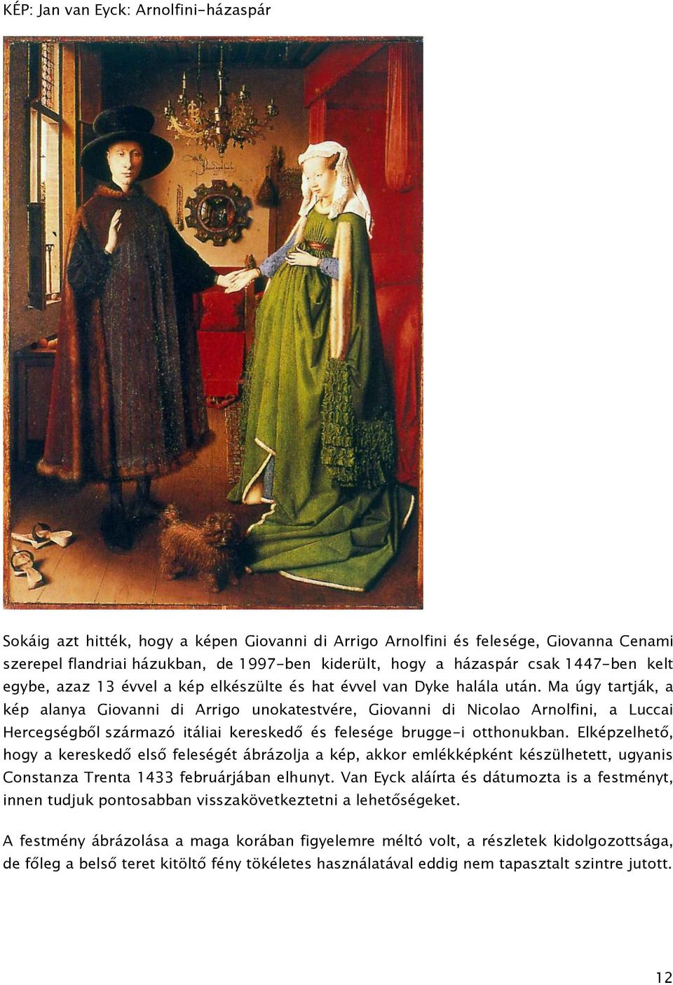 Ma úgy tartják, a kép alanya Giovanni di Arrigo unokatestvére, Giovanni di Nicolao Arnolfini, a Luccai Hercegségből származó itáliai kereskedő és felesége brugge-i otthonukban.