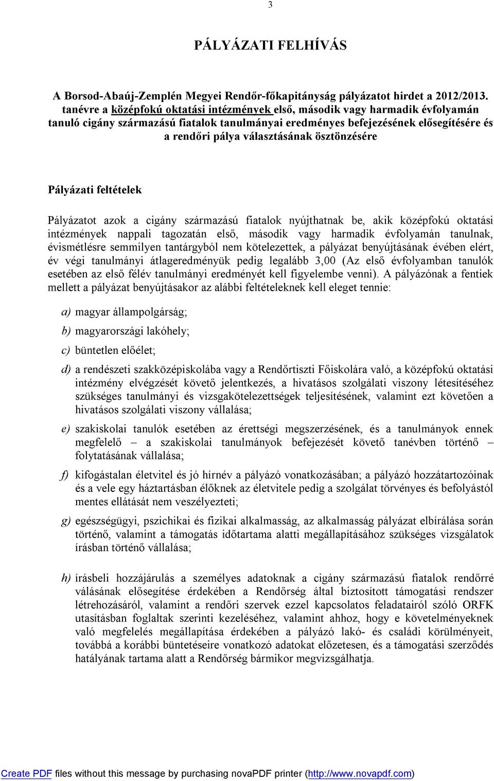 ösztönzésére Pályázati feltételek Pályázatot azok a cigány származású fiatalok nyújthatnak be, akik középfokú oktatási intézmények nappali tagozatán első, második vagy harmadik évfolyamán tanulnak,