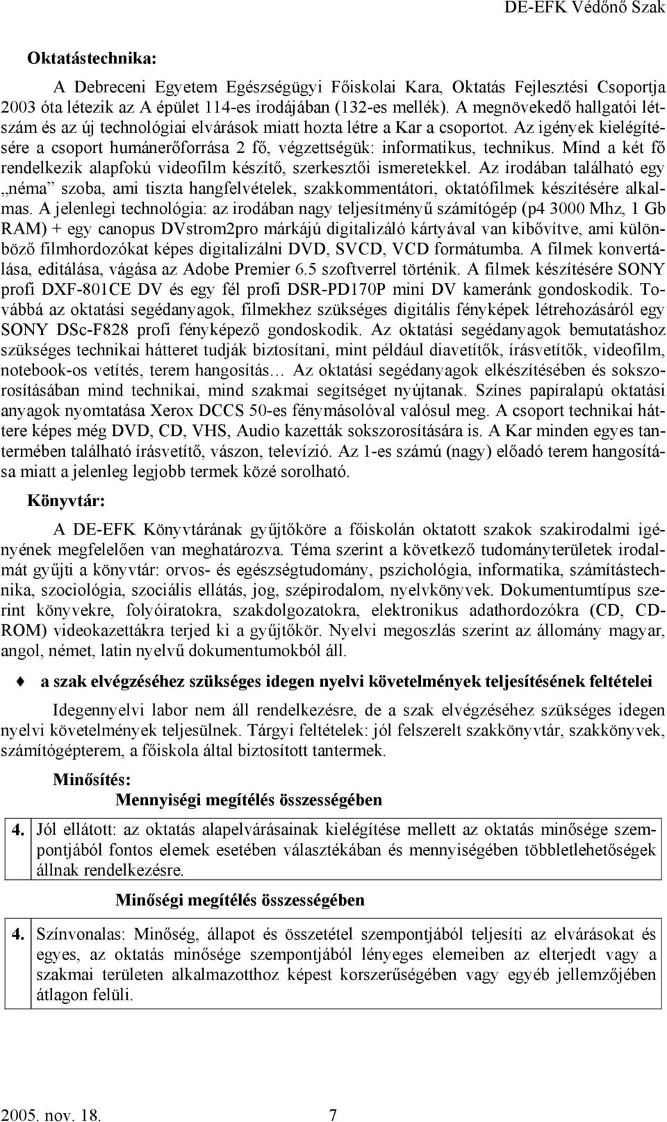 Mind a két fő rendelkezik alapfokú videofilm készítő, szerkesztői ismeretekkel. Az irodában található egy néma szoba, ami tiszta hangfelvételek, szakkommentátori, oktatófilmek készítésére alkalmas.