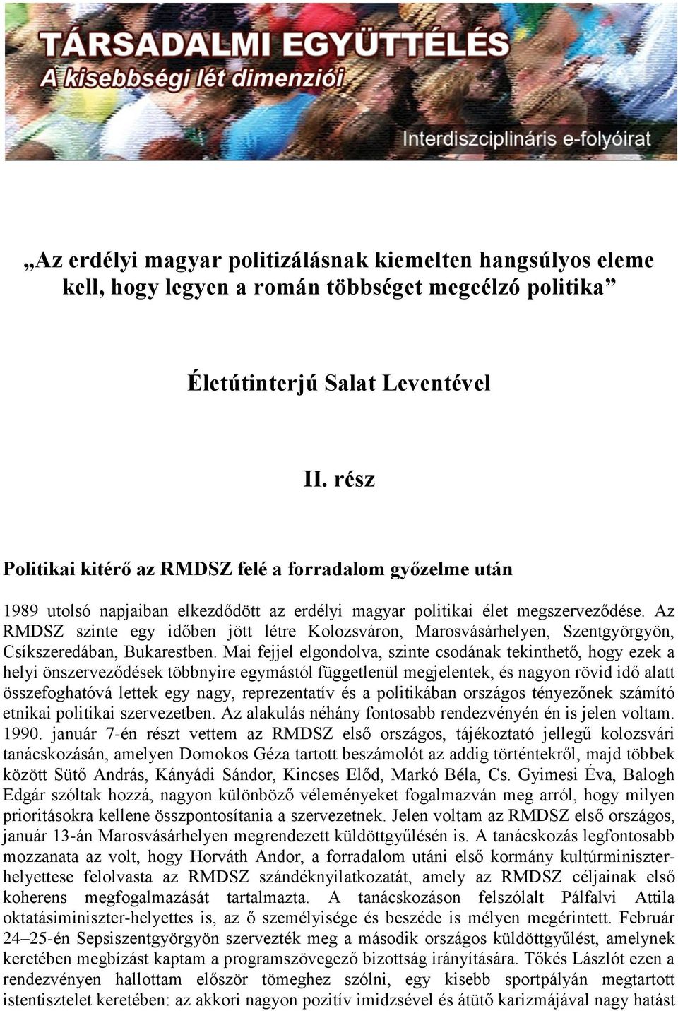 Az RMDSZ szinte egy időben jött létre Kolozsváron, Marosvásárhelyen, Szentgyörgyön, Csíkszeredában, Bukarestben.