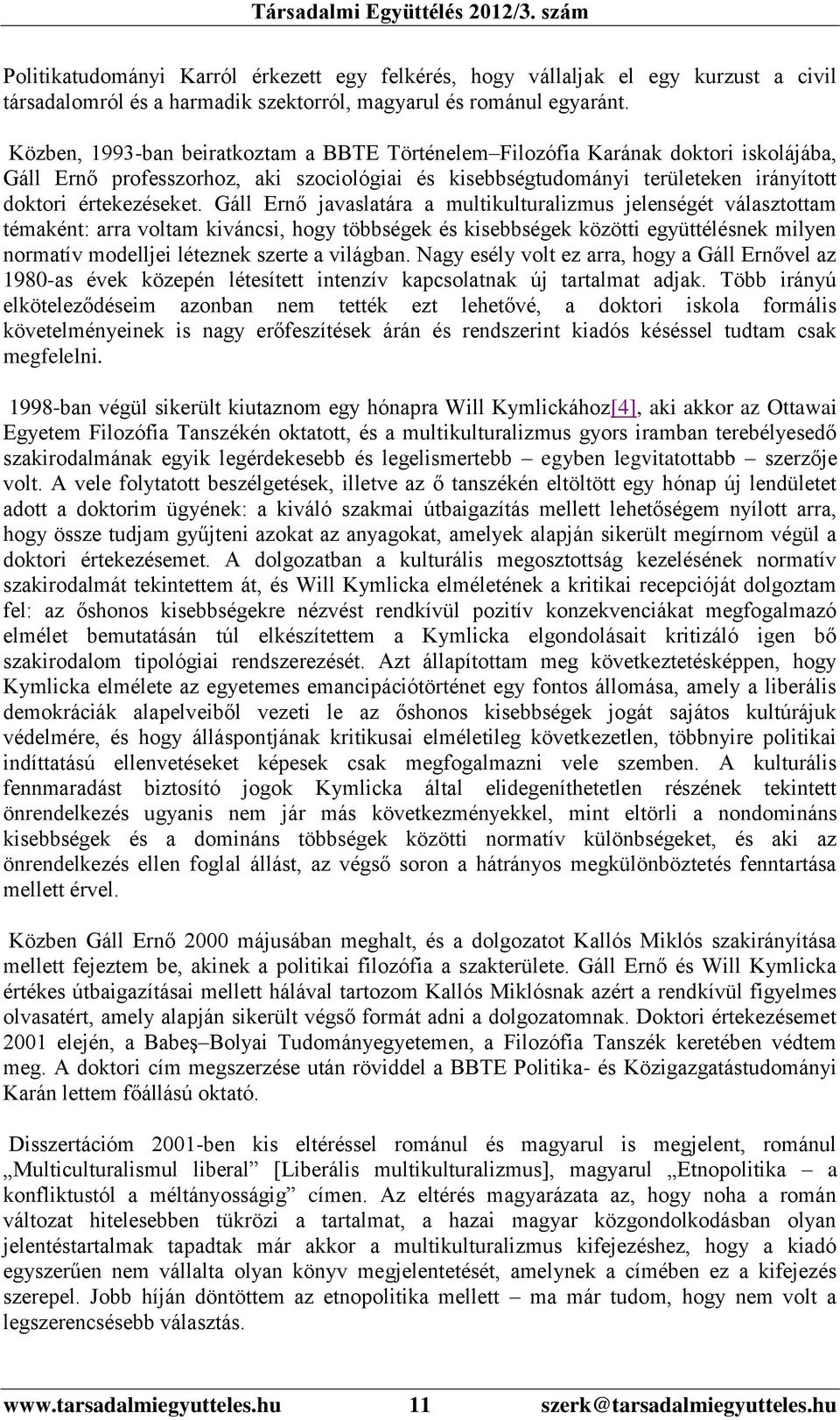 Gáll Ernő javaslatára a multikulturalizmus jelenségét választottam témaként: arra voltam kiváncsi, hogy többségek és kisebbségek közötti együttélésnek milyen normatív modelljei léteznek szerte a