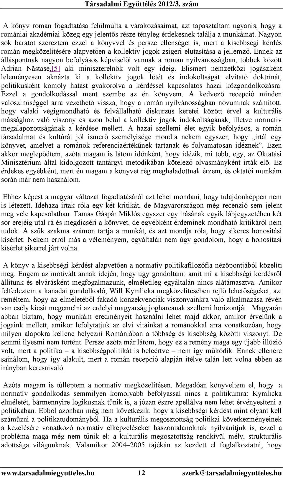 Ennek az álláspontnak nagyon befolyásos képviselői vannak a román nyilvánosságban, többek között Adrian Năstase,[5] aki miniszterelnök volt egy ideig.