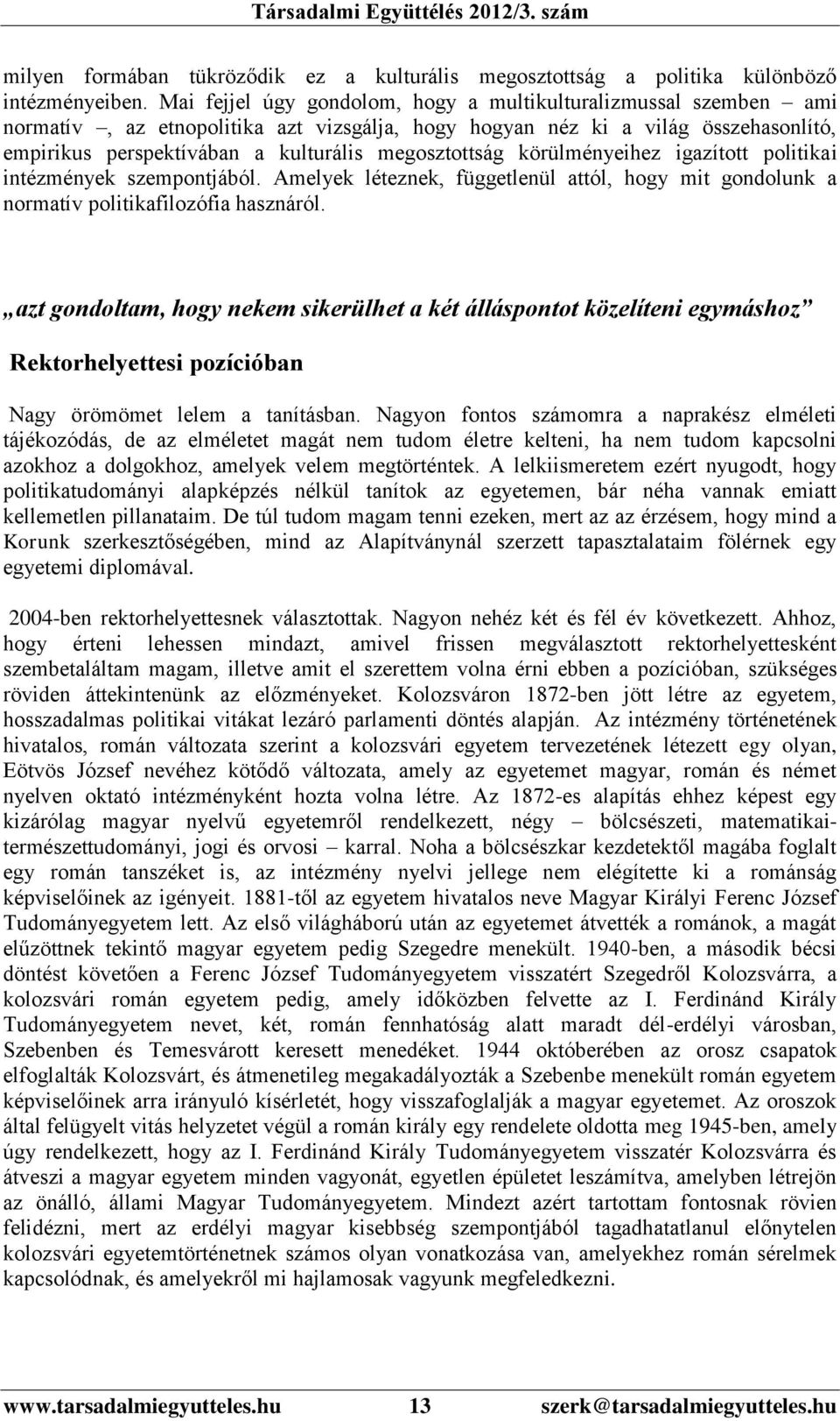 megosztottság körülményeihez igazított politikai intézmények szempontjából. Amelyek léteznek, függetlenül attól, hogy mit gondolunk a normatív politikafilozófia hasznáról.