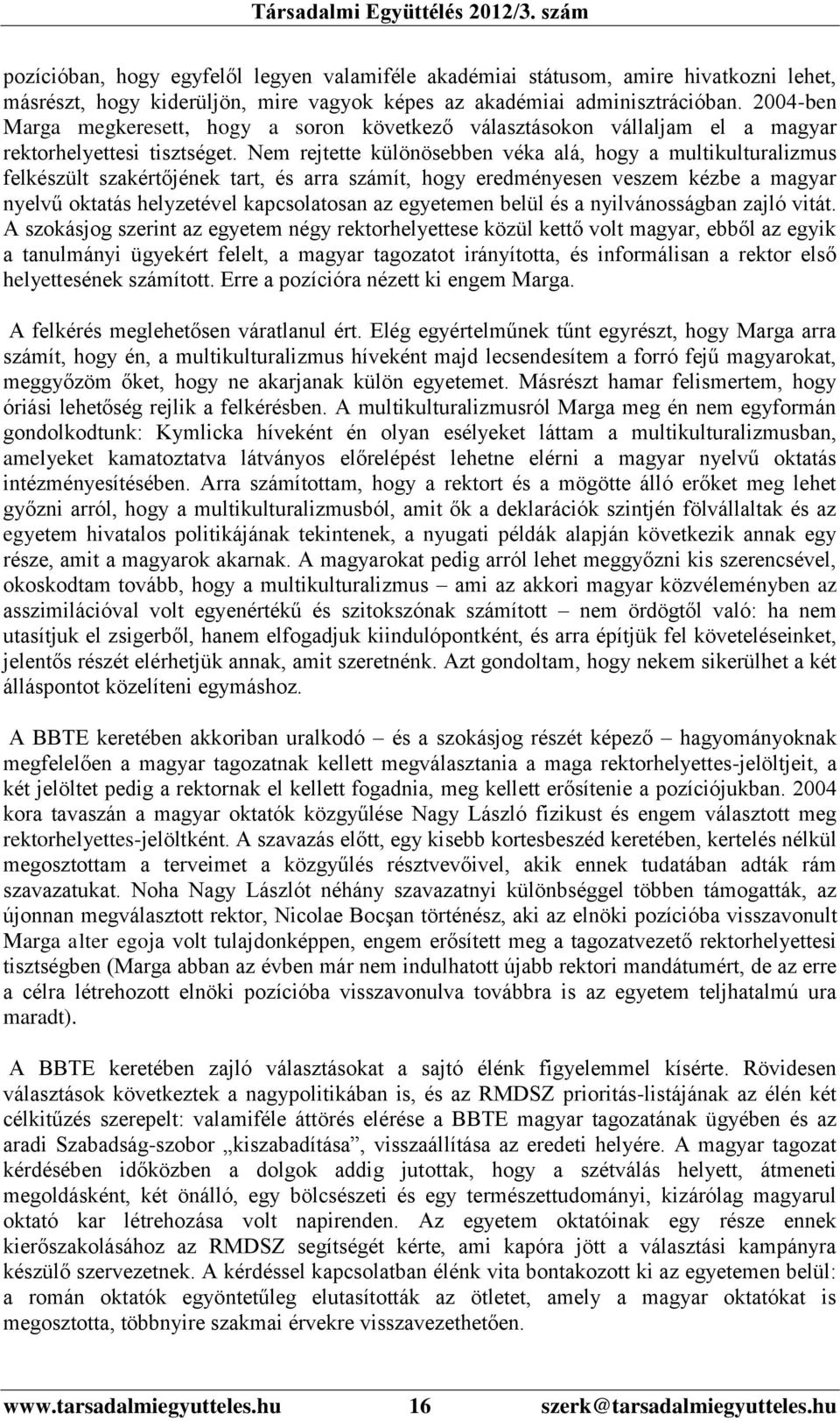 Nem rejtette különösebben véka alá, hogy a multikulturalizmus felkészült szakértőjének tart, és arra számít, hogy eredményesen veszem kézbe a magyar nyelvű oktatás helyzetével kapcsolatosan az