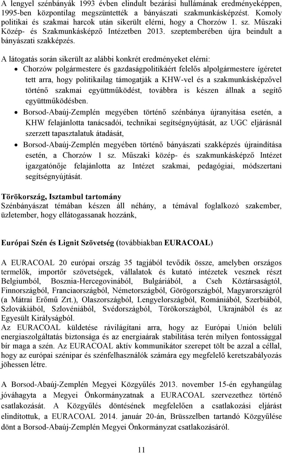 A látogatás során sikerült az alábbi konkrét eredményeket elérni: Chorzów polgármestere és gazdaságpolitikáért felelős alpolgármestere ígéretet tett arra, hogy politikailag támogatják a KHW-vel és a