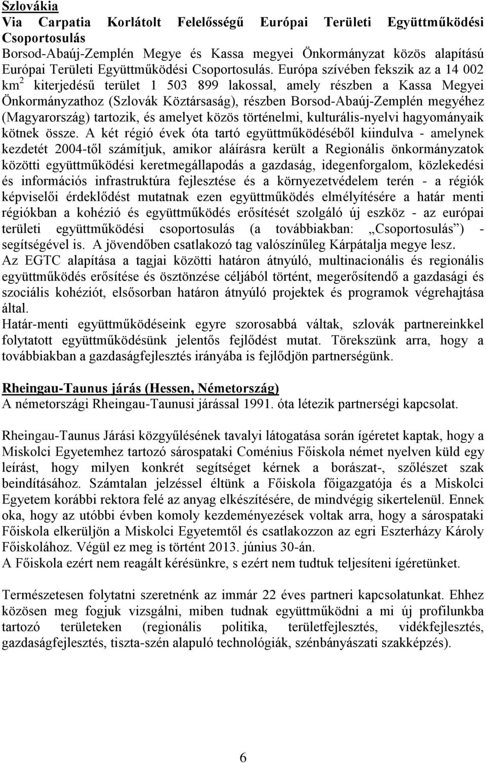 Európa szívében fekszik az a 14 002 km 2 kiterjedésű terület 1 503 899 lakossal, amely részben a Kassa Megyei Önkormányzathoz (Szlovák Köztársaság), részben Borsod-Abaúj-Zemplén megyéhez