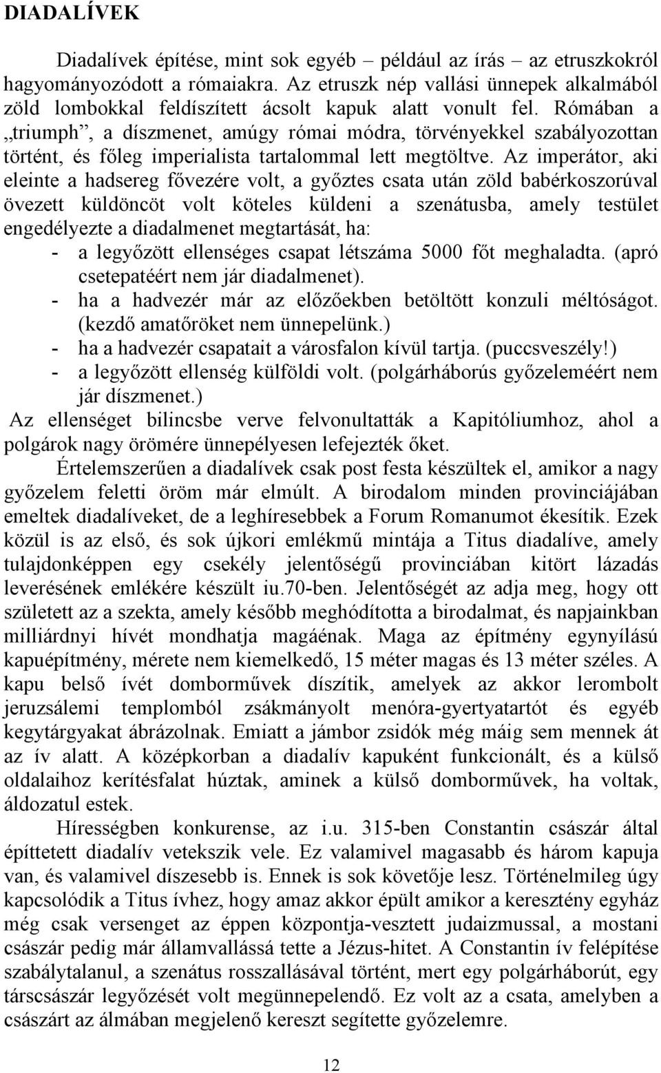 Rómában a triumph, a díszmenet, amúgy római módra, törvényekkel szabályozottan történt, és főleg imperialista tartalommal lett megtöltve.