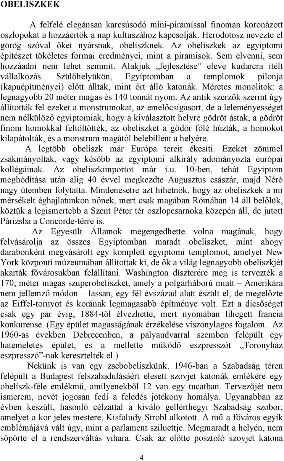 Szülőhelyükön, Egyiptomban a templomok pilonja (kapuépítményei) előtt álltak, mint őrt álló katonák. Méretes monolitok: a legnagyobb 20 méter magas és 140 tonnát nyom.