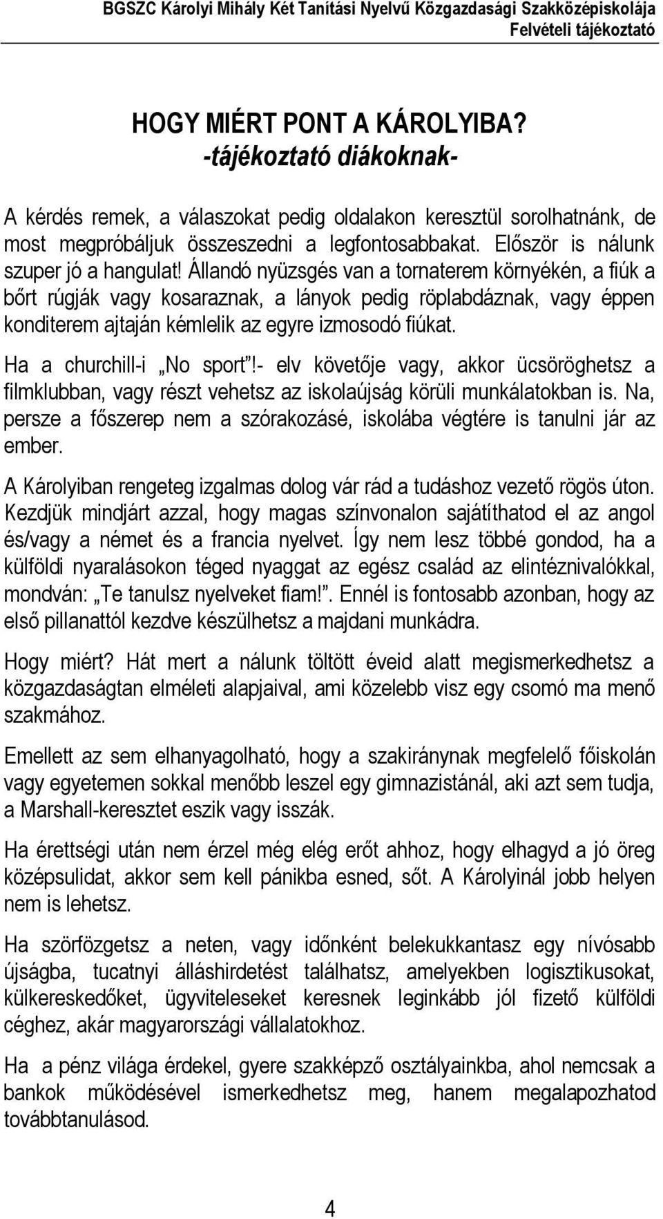 Állandó nyüzsgés van a tornaterem környékén, a fiúk a bőrt rúgják vagy kosaraznak, a lányok pedig röplabdáznak, vagy éppen konditerem ajtaján kémlelik az egyre izmosodó fiúkat.