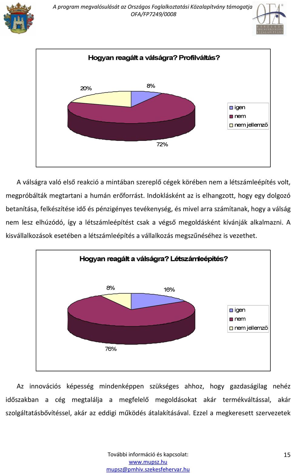 Indoklásként az is elhangzott, hogy egy dolgozó betanítása, felkészítése idő és pénzigényes tevékenység, és mivel arra számítanak, hogy a válság nem lesz elhúzódó, így a létszámleépítést csak a végső