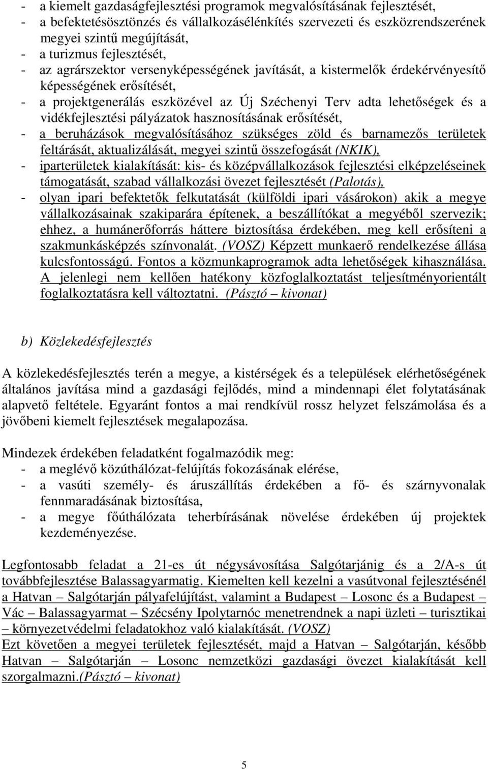 vidékfejlesztési pályázatok hasznosításának erősítését, - a beruházások megvalósításához szükséges zöld és barnamezős területek feltárását, aktualizálását, megyei szintű összefogását (NKIK), -