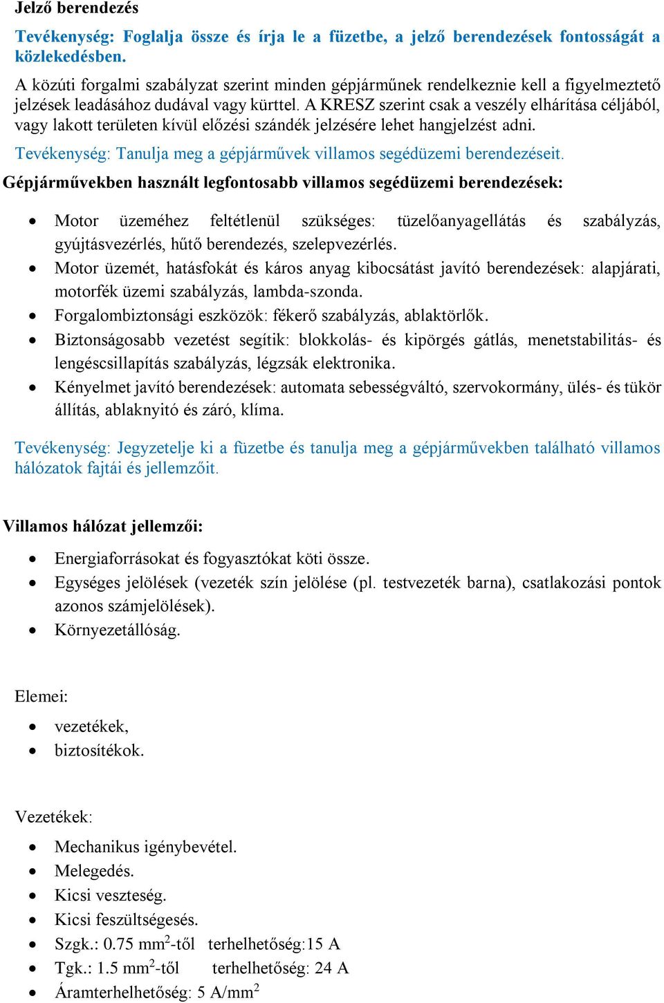 A KRESZ szerint csak a veszély elhárítása céljából, vagy lakott területen kívül előzési szándék jelzésére lehet hangjelzést adni.