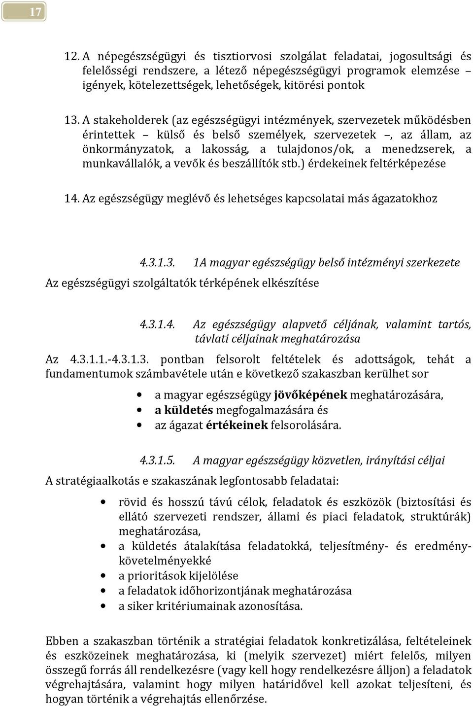 A stakeholderek (az egészségügyi intézmények, szervezetek működésben érintettek külső és belső személyek, szervezetek, az állam, az önkormányzatok, a lakosság, a tulajdonos/ok, a menedzserek, a