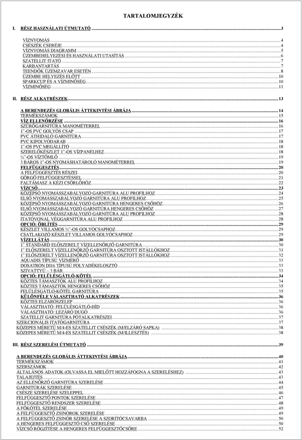 ..15 VÍZ ELLENŐRZÉSE...16 SZŰRŐGARNITÚRA MANOMÉTERREL...16 1 -OS PVC GOLYÓS CSAP...17 PVC ÁTHIDALÓ GARNITÚRA...17 PVC KIFOLYÓDARAB...18 1 -OS PVC MEGÁLLÍTÓ...18 SZERELŐKÉSZLET 1 -OS VÍZPANELHEZ.