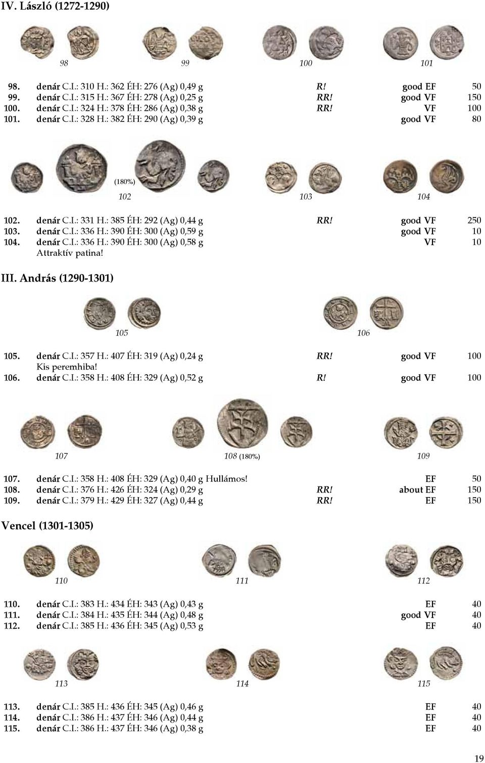 : 390 ÉH: 300 (Ag) 0,59 g good VF 10 104. denár C.I.: 336 H.: 390 ÉH: 300 (Ag) 0,58 g VF 10 Attraktív patina! III. András (1290-1301) 105 106 105. denár C.I.: 357 H.: 407 ÉH: 319 (Ag) 0,24 g RR!