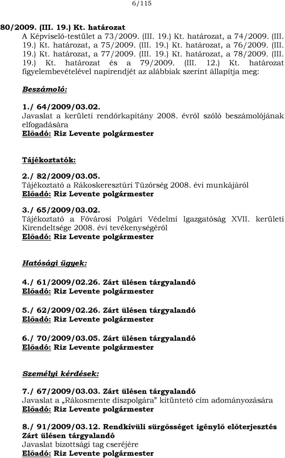 Javaslat a kerületi rendőrkapitány 2008. évről szóló beszámolójának elfogadására Előadó: Riz Levente polgármester Tájékoztatók: 2./ 82/2009/03.05. Tájékoztató a Rákoskeresztúri Tűzőrség 2008.