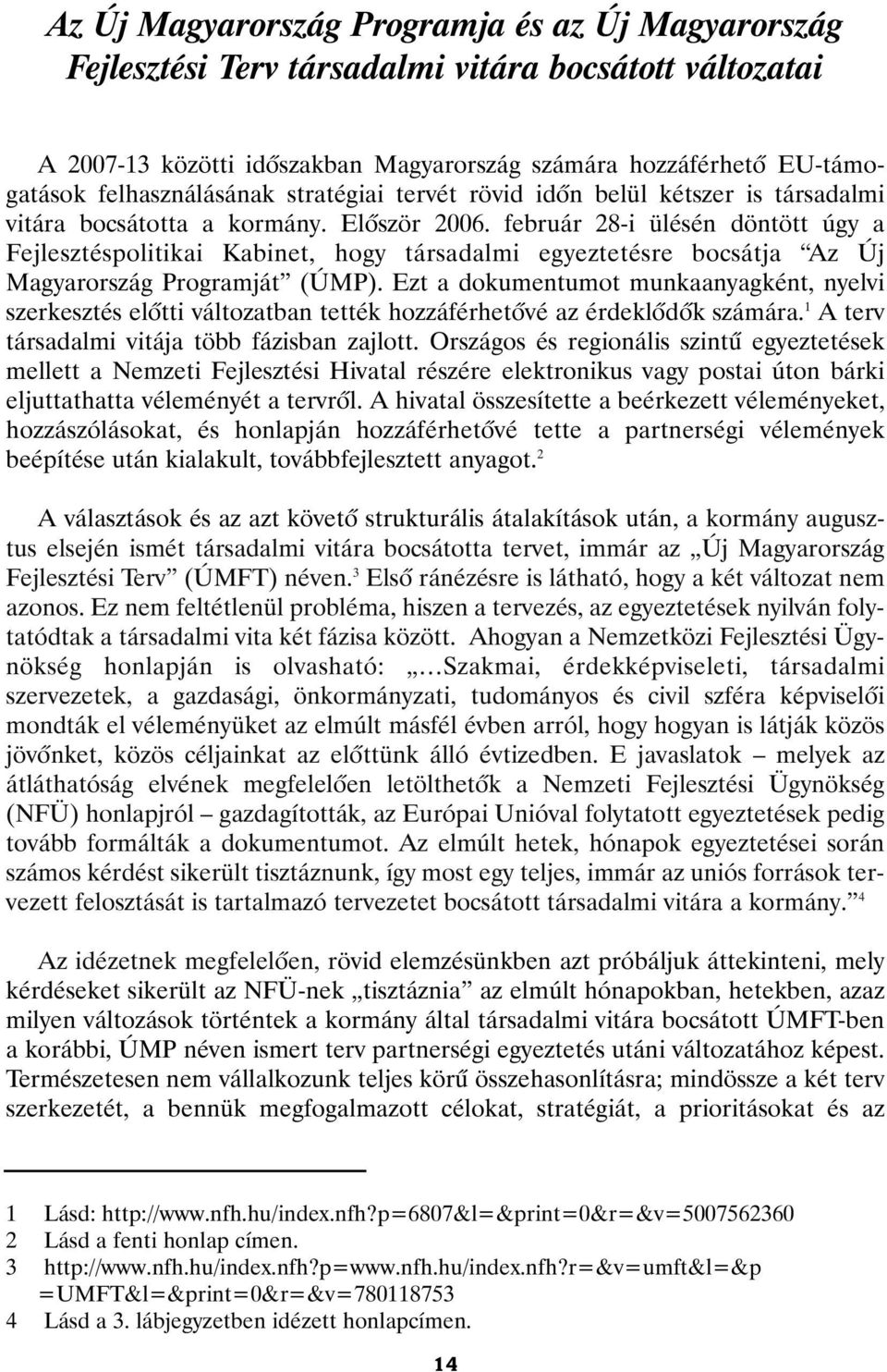 február 28-i ülésén döntött úgy a Fejlesztéspolitikai Kabinet, hogy társadalmi egyeztetésre bocsátja Az Új Magyarország Programját (ÚMP).