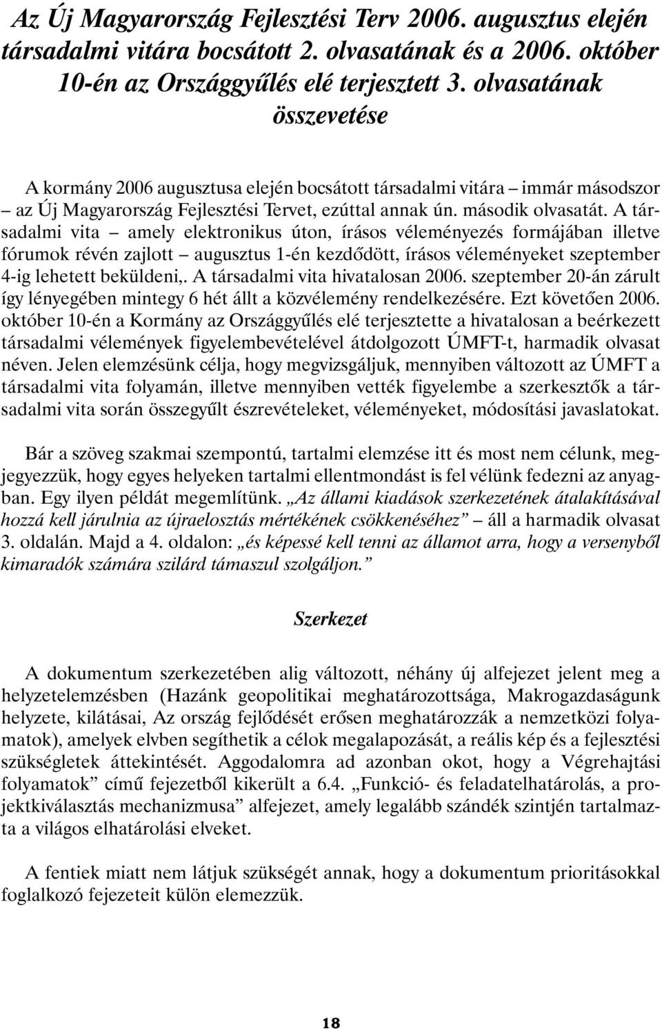 A társadalmi vita amely elektronikus úton, írásos véleményezés formájában illetve fórumok révén zajlott augusztus 1-én kezdõdött, írásos véleményeket szeptember 4-ig lehetett beküldeni,.