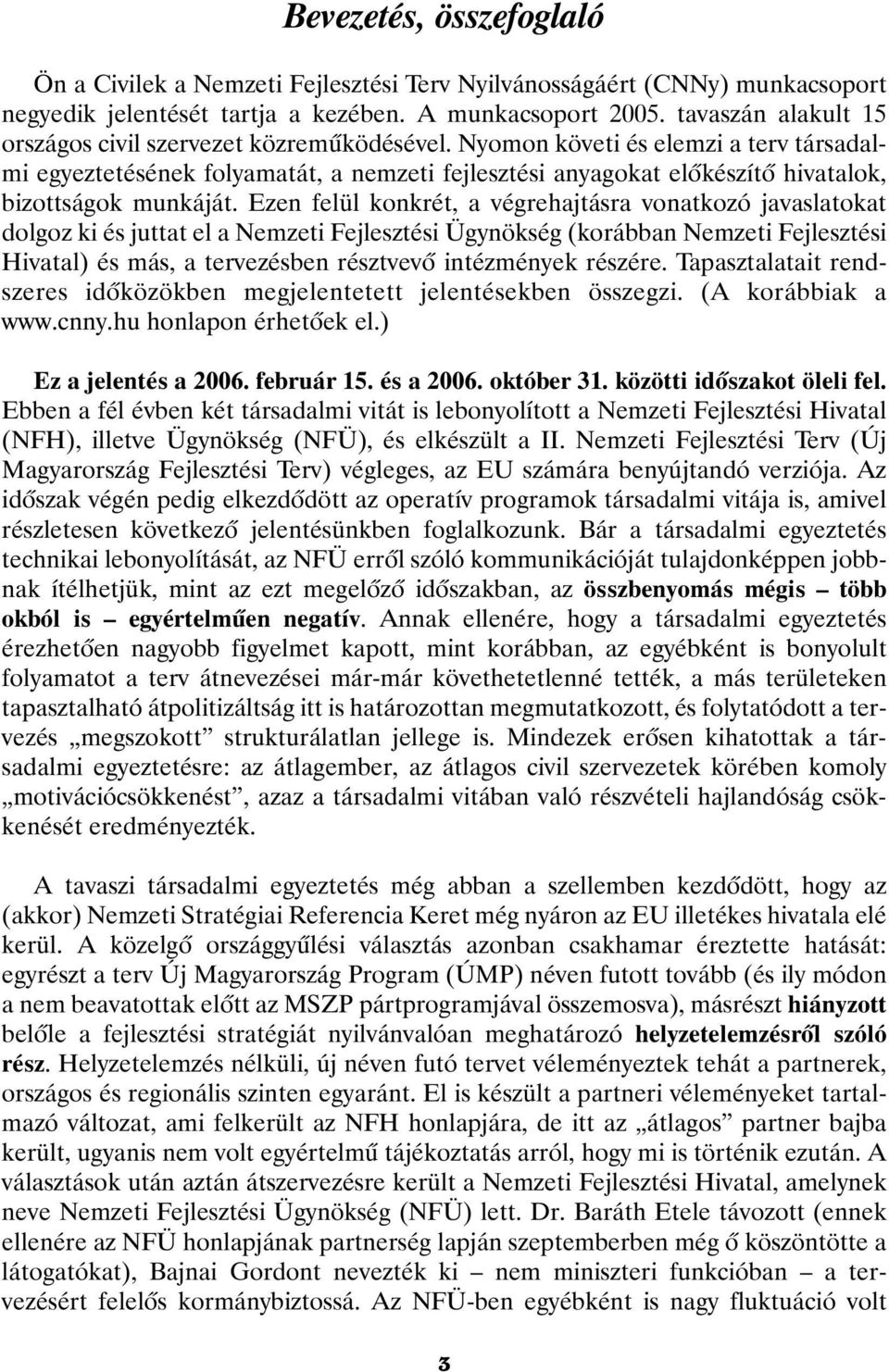 Nyomon követi és elemzi a terv társadalmi egyeztetésének folyamatát, a nemzeti fejlesztési anyagokat elõkészítõ hivatalok, bizottságok munkáját.