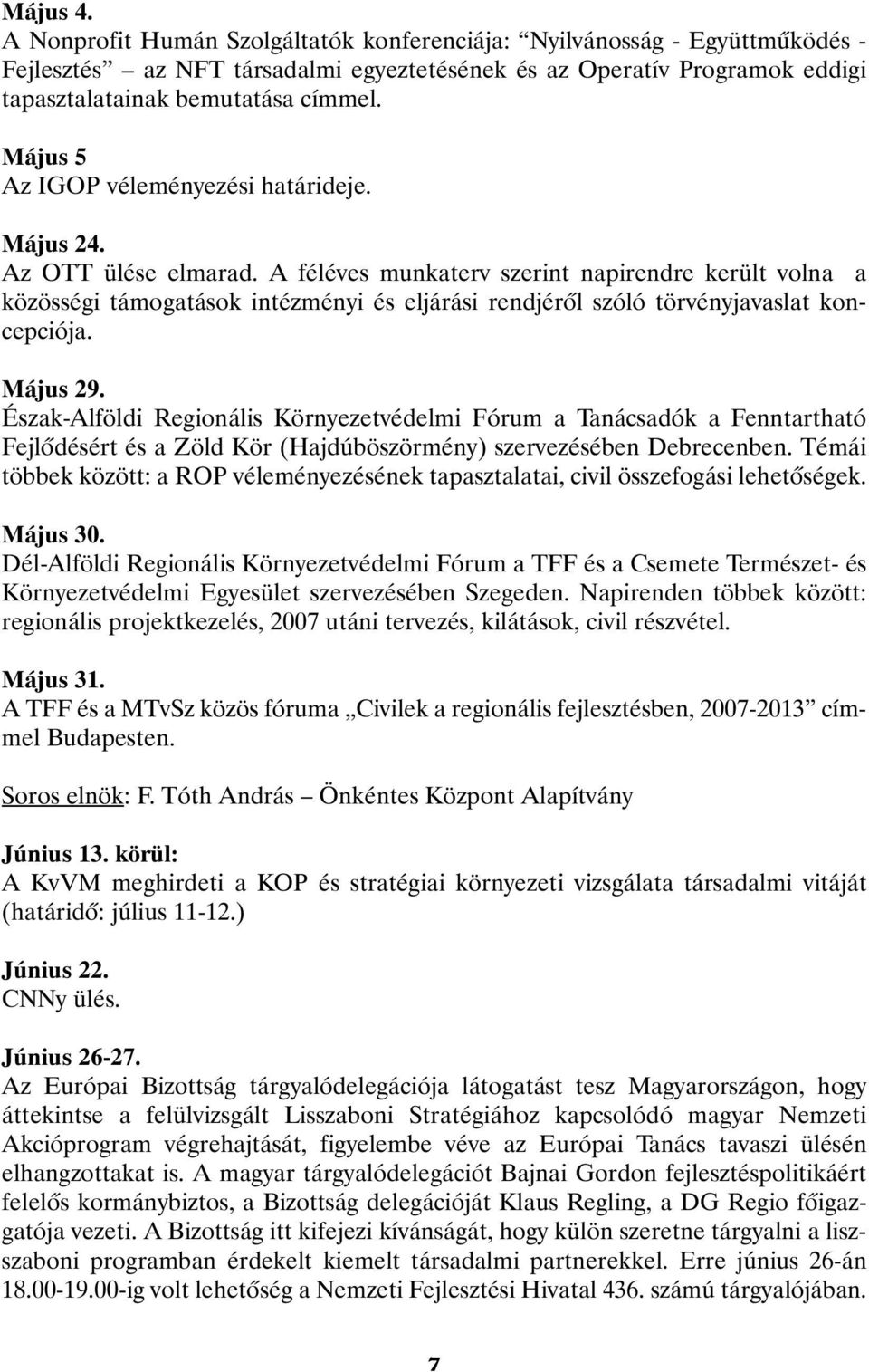 A féléves munkaterv szerint napirendre került volna a közösségi támogatások intézményi és eljárási rendjérõl szóló törvényjavaslat koncepciója. Május 29.