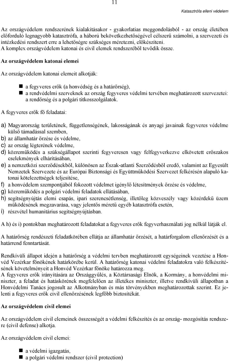 Az országvédelem katonai elemei Az országvédelem katonai elemeit alkotják: a fegyveres erők (a honvédség és a határőrség), a rendvédelmi szerveknek az ország fegyveres védelmi tervében meghatározott