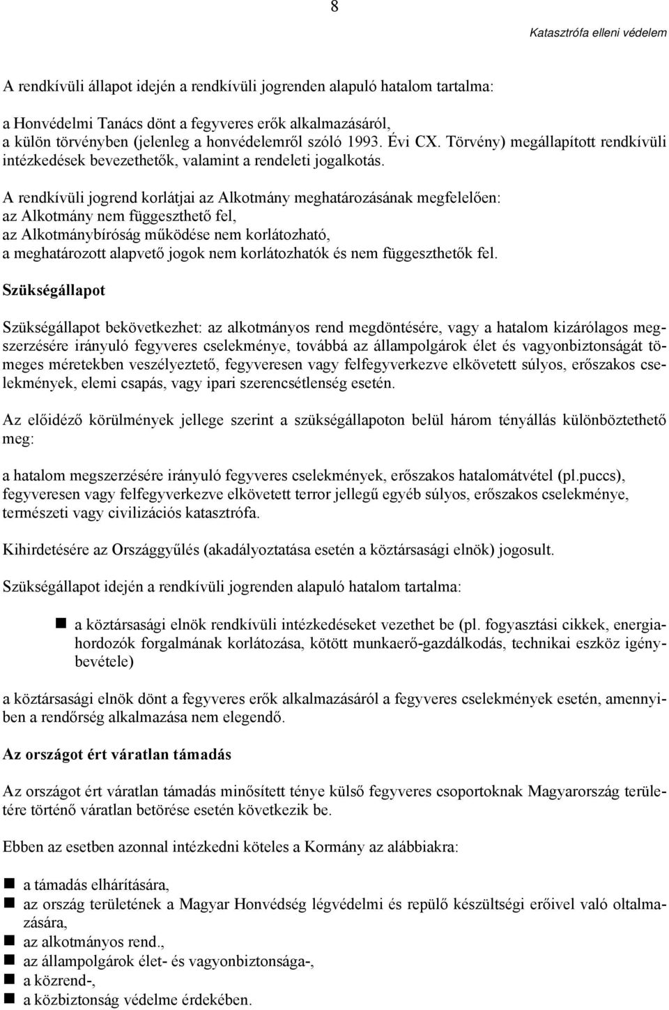 A rendkívüli jogrend korlátjai az Alkotmány meghatározásának megfelelően: az Alkotmány nem függeszthető fel, az Alkotmánybíróság működése nem korlátozható, a meghatározott alapvető jogok nem