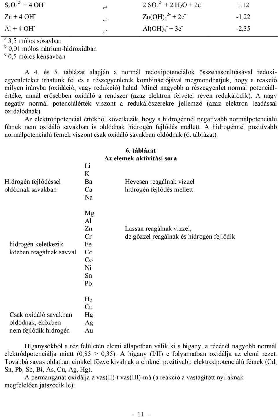 táblázat alapján a normál redoxipotenciálok összehasonlításával redoxiegyenleteket írhatunk fel és a részegyenletek kombinációjával megmondhatjuk, hogy a reakció milyen irányba (oxidáció, vagy