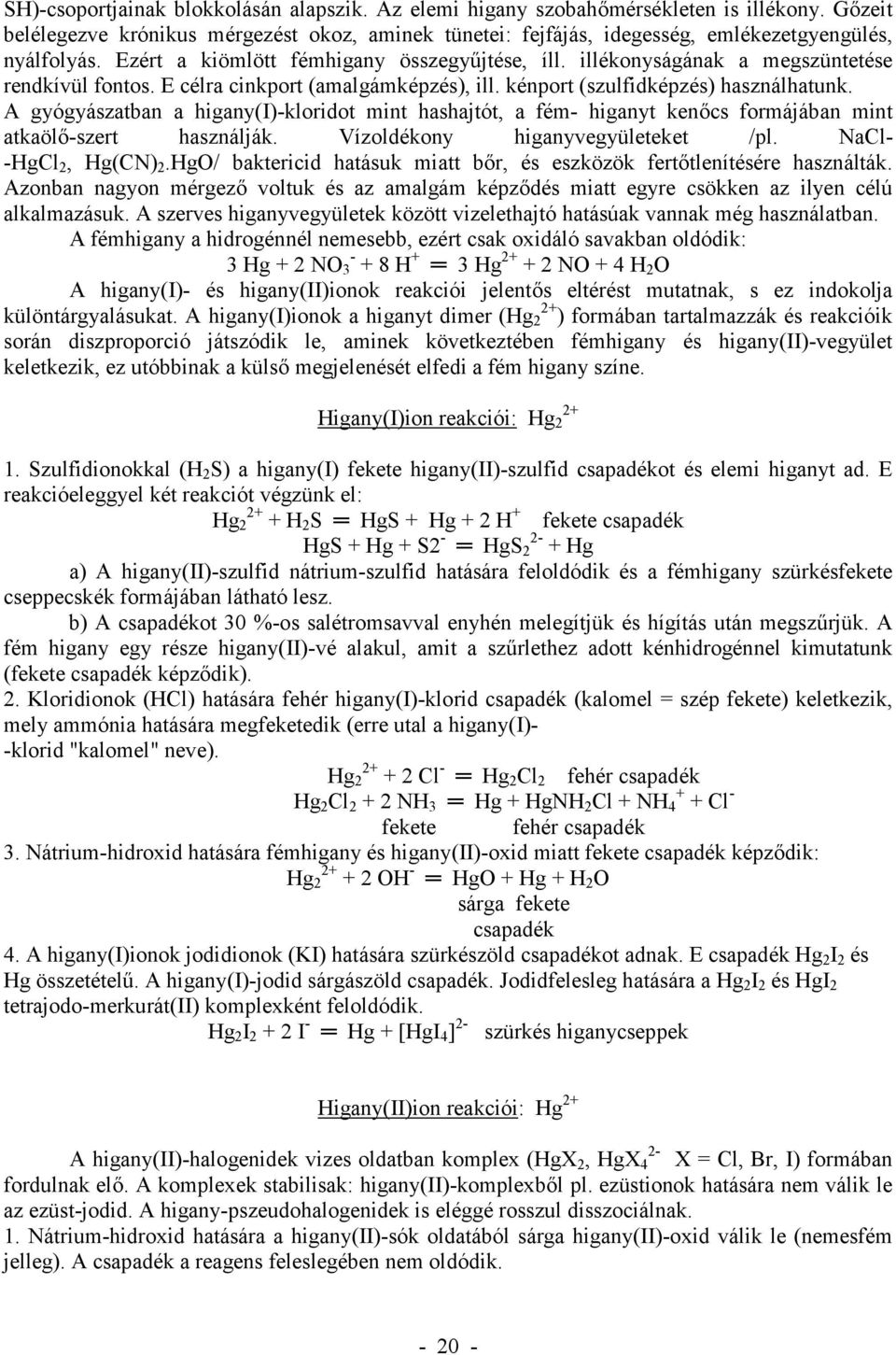 A gyógyászatban a higany(i)-kloridot mint hashajtót, a fém- higanyt ken cs formájában mint atkaöl -szert használják. Vízoldékony higanyvegyületeket /pl. NaCl- -HgCl 2, Hg(CN) 2.