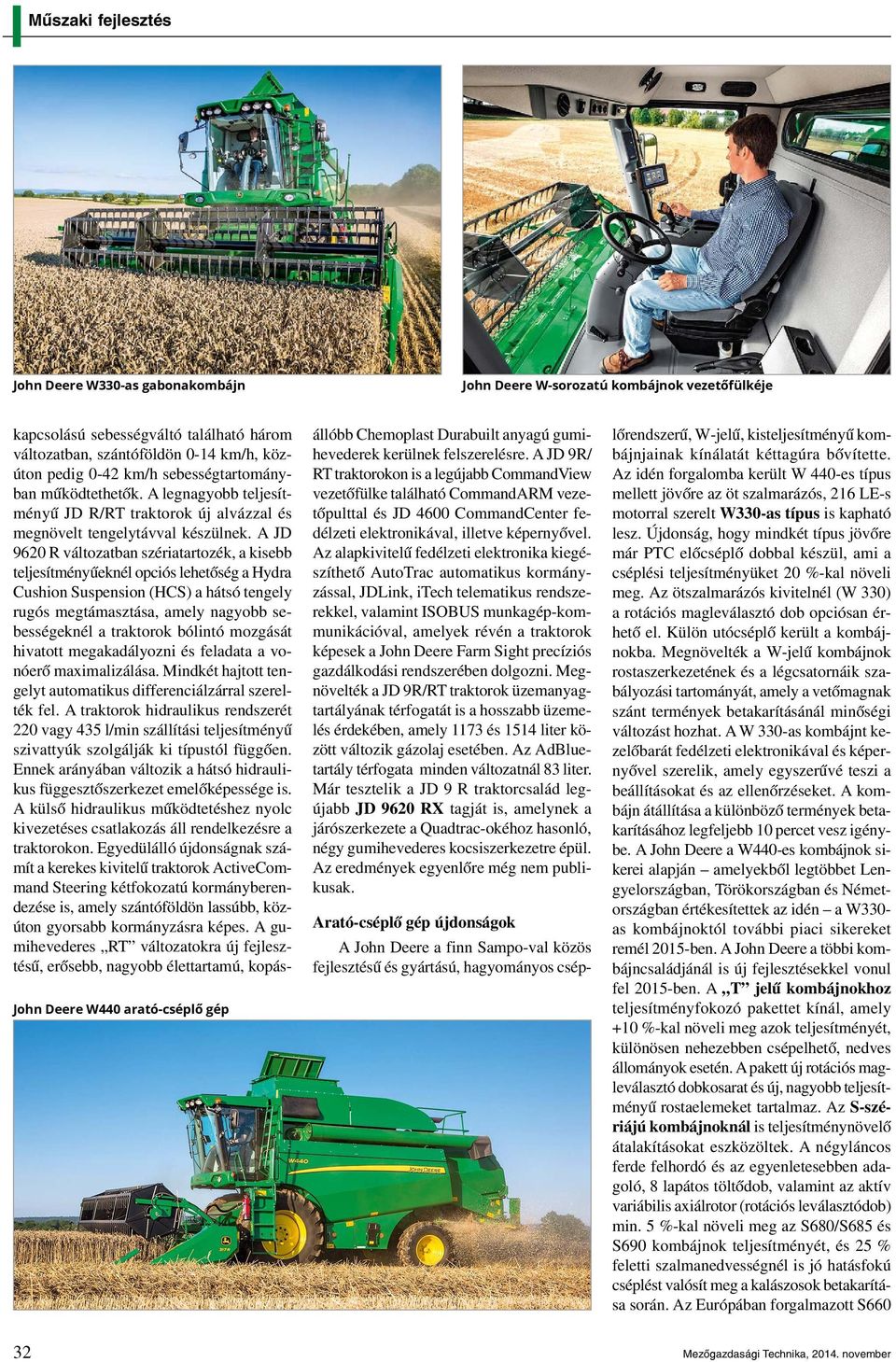 A JD 9620 R változatban szériatartozék, a kisebb teljesítményűeknél opciós lehetőség a Hydra Cushion Suspension (HCS) a hátsó tengely rugós megtámasztása, amely nagyobb sebességeknél a traktorok