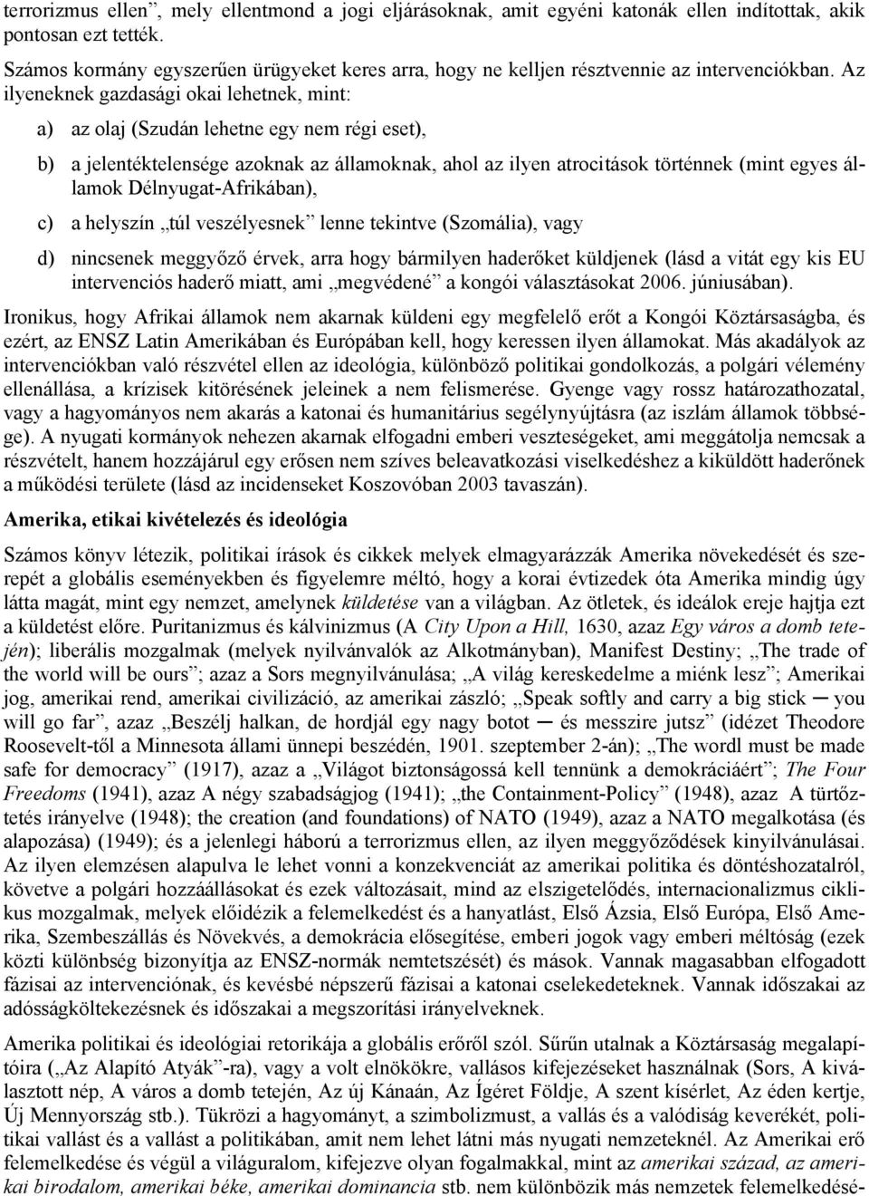 Az ilyeneknek gazdasági okai lehetnek, mint: a) az olaj (Szudán lehetne egy nem régi eset), b) a jelentéktelensége azoknak az államoknak, ahol az ilyen atrocitások történnek (mint egyes államok