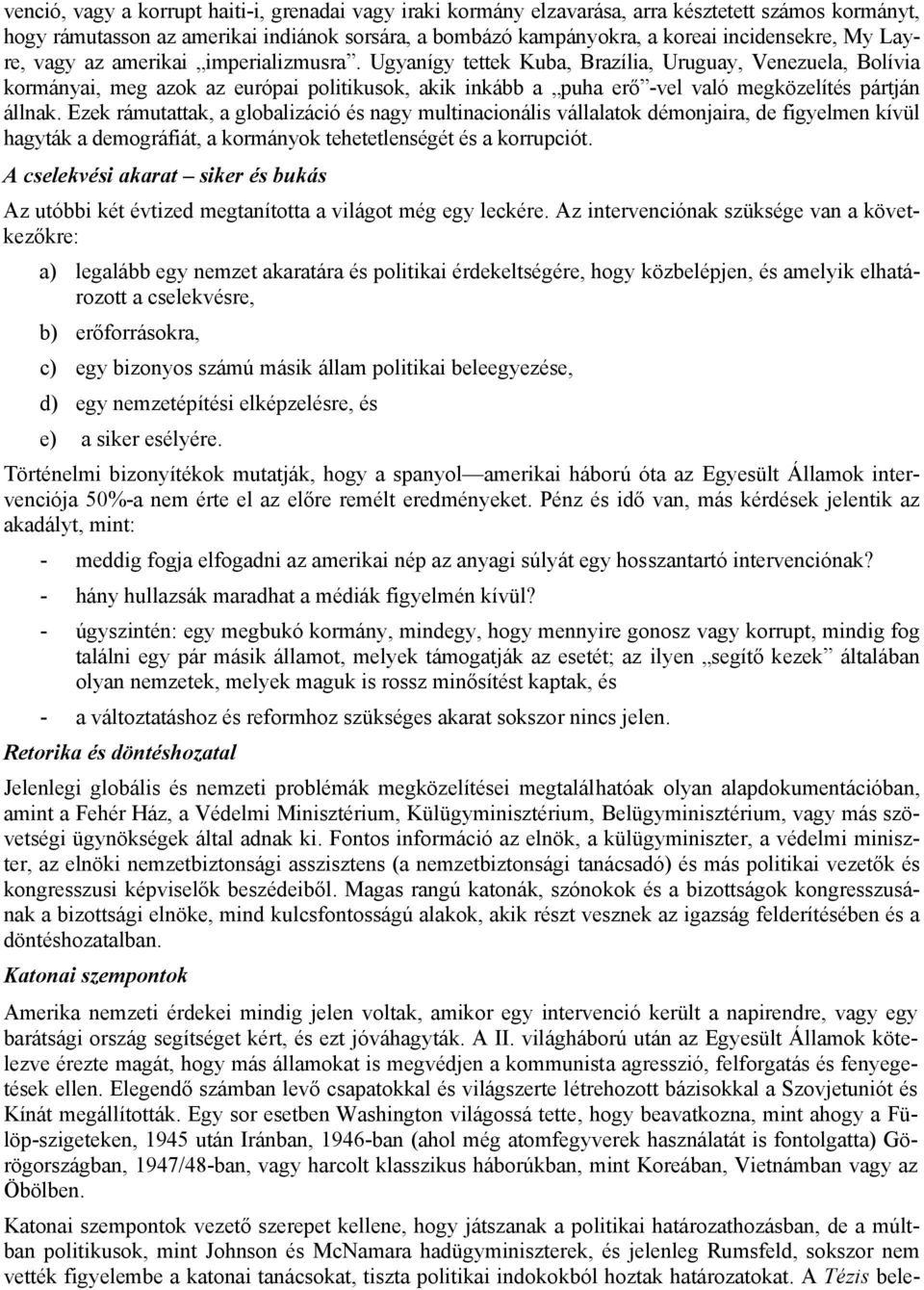 Ugyanígy tettek Kuba, Brazília, Uruguay, Venezuela, Bolívia kormányai, meg azok az európai politikusok, akik inkább a puha erő -vel való megközelítés pártján állnak.