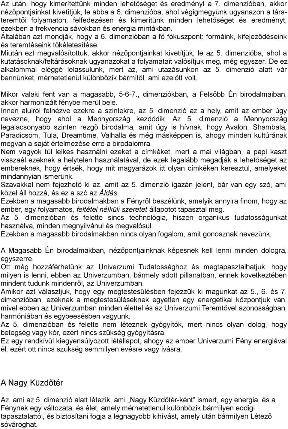 Általában azt mondják, hogy a 6. dimenzióban a fő fókuszpont: formáink, kifejeződéseink és teremtéseink tökéletesítése. Miután ezt megvalósítottuk, akkor nézőpontjainkat kivetítjük, le az 5.