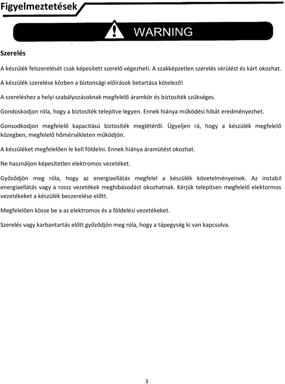 Gondoskodjon róla, hogy a biztosíték telepítve legyen. Ennek hiánya működési hibát eredményezhet. Gonsodkodjon megfelelő kapacitású biztosíték meglétéről.