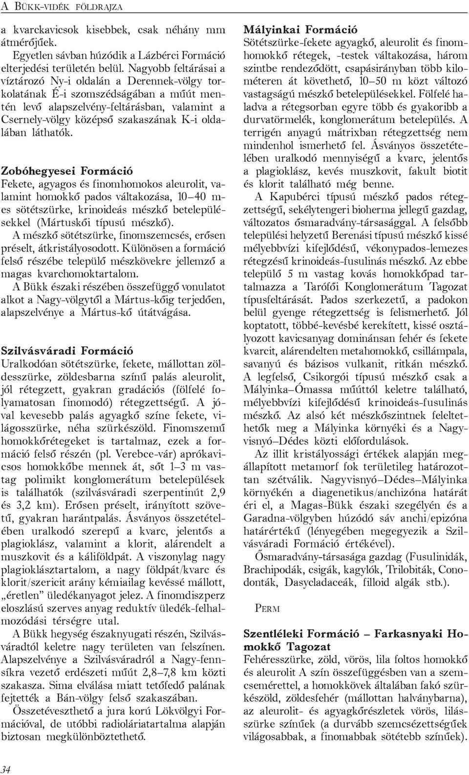 láthatók. Zobóhegyesei Formáció Fekete, agyagos és finomhomokos aleurolit, valamint homokkő pados váltakozása, 10 40 m- es sötétszürke, krinoideás mészkő betelepülésekkel (Mártuskői típusú mészkő).