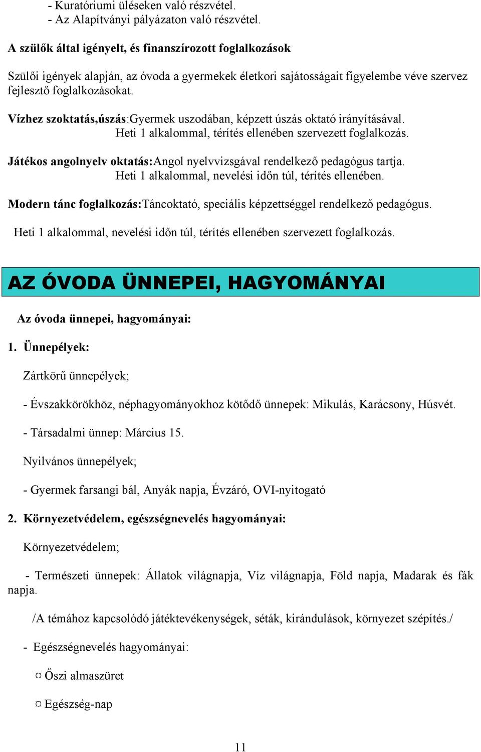 Vízhez szoktatás,úszás:gyermek uszodában, képzett úszás oktató irányításával. Heti 1 alkalommal, térítés ellenében szervezett foglalkozás.