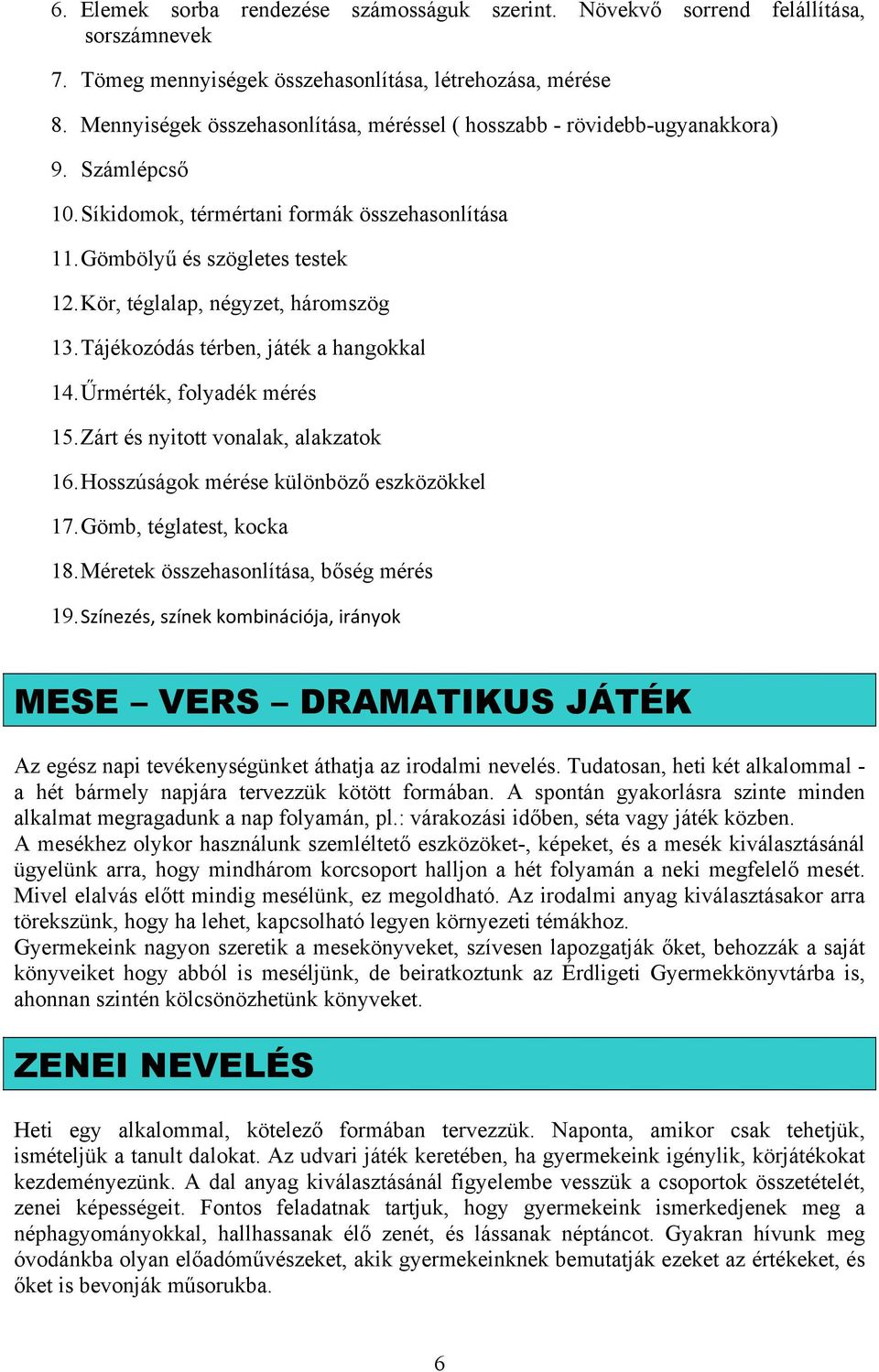 Kör, téglalap, négyzet, háromszög 13. Tájékozódás térben, játék a hangokkal 14. Űrmérték, folyadék mérés 15. Zárt és nyitott vonalak, alakzatok 16. Hosszúságok mérése különböző eszközökkel 17.